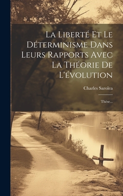 La Liberte Et Le Determinisme Dans Leurs Rapports Avec La Theorie de L'Evolution: These... - Sarolea, Charles