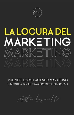 La locura del marketing: Vu?lvete loco haciendo marketing sin importar el tamao de tu negocio - Alczar Dvila, Arturo (Foreword by), and Garc?a Ortega Autor, Guillermo