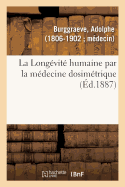 La Long?vit? Humaine Par La M?decine Dosim?trique Ou La M?decine Dosim?trique: ? La Port?e de Tout Le Monde, Avec Ses Applications ? Nos Races Domestiques. ?dition Populaire