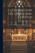 La ?ltima Etapa del Liberalismo Cat?lico: Art?culos Publicados En La Ciencia Cristiana, Y Ahora Revisados Y Anotados Por Su Autor...