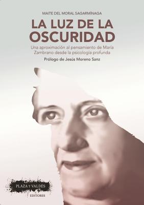 La Luz de la Oscuridad: Una Aproximacin Al Pensamiento de Mara Zambrano Desde La Psicologa Profunda - del Moral, Maite