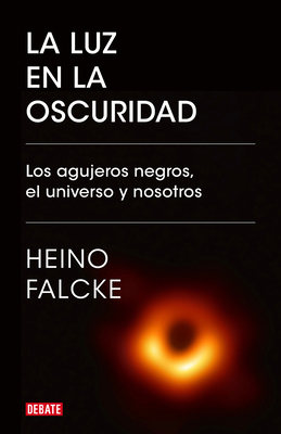 La Luz En La Oscuridad: Los Agujeros Negros, El Universo Y Nosotros / Light in the Darkness: Black Holes, the Universe, and Us - Falcke, Heino