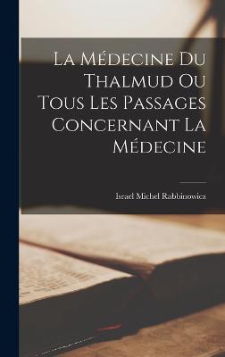 La Mdecine du Thalmud ou Tous Les Passages Concernant La Mdecine - Rabbinowicz, Israel Michel