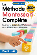 La Mthode Montessori complte: Favoriser la crativit et l'autonomie de la naissance  la maternelle (0  5) Avec plus de 300 activits