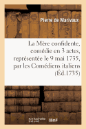 La M?re Confidente, Com?die En 3 Actes, Repr?sent?e Le 9 Mai 1735, Par Les Com?diens Italiens