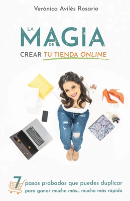 La Magia de Crear tu Tienda Online: 7 pasos que puedes duplicar para ganar mucho ms mucho ms rpido. - Avils, Vernica