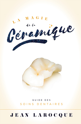 La Magie de la Ceramique: Guide Des Soins Dentaires - Larocque, Jean