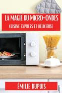 La Magie du Micro-Ondes: Cuisine Express et Dlicieuse