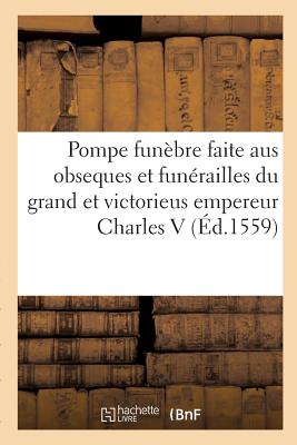 La Magnifique Et Sumptueuse Pompe Funbre Faite Aus Obseques Et Funrailles Du Trs Grand: Et Trs Victorieus Empereur Charles Cinquime, Clbres  Bruxelles Le 29 Dcembre M.D.LVIII - Plantin, Christophe