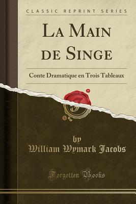 La Main de Singe: Conte Dramatique En Trois Tableaux (Classic Reprint) - Jacobs, William Wymark