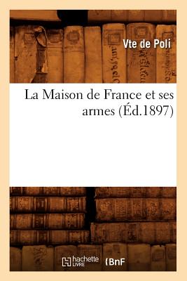 La Maison de France Et Ses Armes, (?d.1897) - Poli (Vicomte De)
