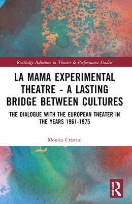 La MaMa Experimental Theatre - A Lasting Bridge Between Cultures: The Dialogue with European Theater in the Years 1961-1975 - Cristini, Monica