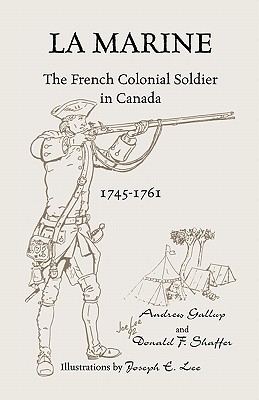 La Marine: The French Colonial Soldier in Canada, 1745-1761 - Gallup, Andrew, and Shaffer, Donald F