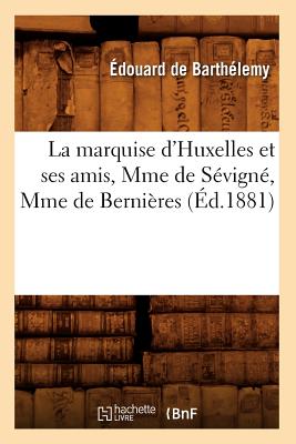 La Marquise d'Huxelles Et Ses Amis, Mme de S?vign?, Mme de Berni?res (?d.1881) - Barth?lemy, ?douard de