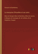 La marquise d'Huxelles et ses amis: Mme de S?vign?, Mme de Berni?res, Mme de Louvois, le Marquis de Coulanges, M. de Calli?res, M.de Gaign?res, Fouquet