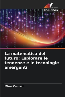 La matematica del futuro: Esplorare le tendenze e le tecnologie emergenti - Kumari, Mina