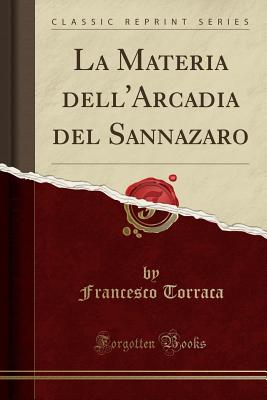 La Materia Dell'arcadia del Sannazaro (Classic Reprint) - Torraca, Francesco