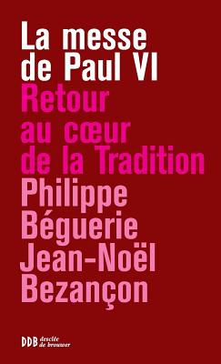 La Messe de Paul VI: Retour Au Coeur de La Tradition - Beguerie, Philippe, and Bezancon, Jean-Noel