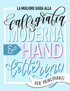 La migliore guida alla calligrafia moderna & hand lettering per principianti: Impara l'handlettering: un manuale con consigli, tecniche, pagine per l'allenamento e progetti