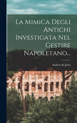 La Mimica Degli Antichi Investigata Nel Gestire Napoletano... - Jorio, Andrea De