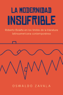 La Modernidad Insufrible: Roberto Bolao En Los Lmites de la Literatura Latinoamericana Contempornea