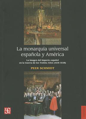 La Monarquia Universal Espanola y America: La Imagen del Imperio Espanol en la Guerra de los Trienta Anos (1618-1648) - Schmidt, Peer
