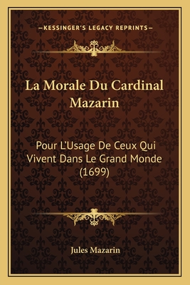 La Morale Du Cardinal Mazarin: Pour L'Usage de Ceux Qui Vivent Dans Le Grand Monde (1699) - Mazarin, Jules