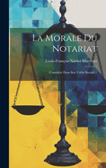 La Morale Du Notariat: Considr Dans Son Utilit Sociale...