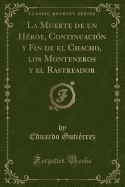 La Muerte de Un Hroe, Continuacin y Fin de El Chacho, Los Monteneros y El Rastreador (Classic Reprint)