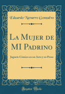 La Mujer de Mi Padrino: Juguete C?mico En Un Acto y En Prosa (Classic Reprint)