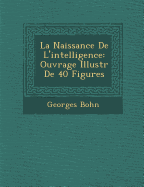 La Naissance de L'Intelligence: Ouvrage Illustr de 40 Figures