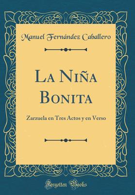 La Nia Bonita: Zarzuela En Tres Actos y En Verso (Classic Reprint) - Caballero, Manuel Fernandez