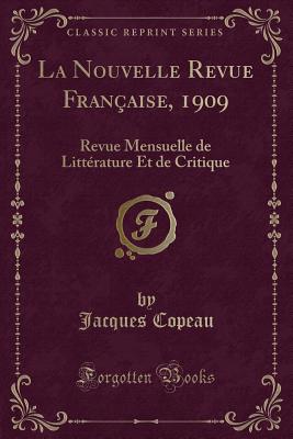 La Nouvelle Revue Fran?aise, 1909: Revue Mensuelle de Litt?rature Et de Critique (Classic Reprint) - Copeau, Jacques