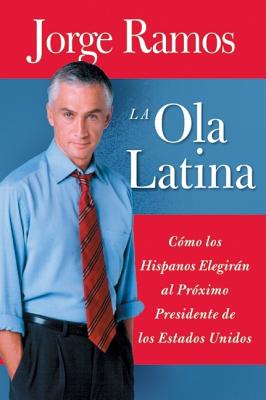 La Ola Latina: Como los Hispanos Elegiran al Proximo Presidente de los Estados Unidos - Ramos, Jorge