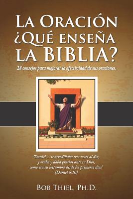 La Oraci?n: ?qu? Ensea La Biblia?: 28 Consejos Para Mejorar La Efectividad de Sus Oraciones. - Thiel Dr, Bob