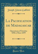 La Pacification de Madagascar: Operations D'Octobre 1896 a Mars 1899 (Classic Reprint)