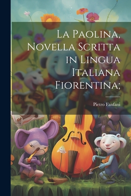 La Paolina, novella scritta in lingua italiana Fiorentina; - Fanfani, Pietro