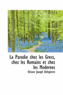 La Parodie Chez Les Grecs: Chez Les Romains Et Chez Les Modernes