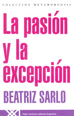 La Pasion y La Excepcion - Sarlo, Beatriz