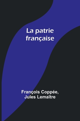 La patrie franaise - Coppe, Franois, and Lematre, Jules