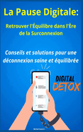 La Pause Digitale: Retrouver l'?quilibre dans l'?re de la Surconnexion: Conseils et solutions pour une d?connexion saine et ?quilibr?e