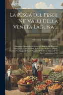 La Pesca Del Pesce Ne' Valli Della Veneta Laguna ...: Monologo Didascalico in Versi Nel Dialetto De' Pescatori Chioggiotti, Colla Versione Nella Lingua Comune D'italia; Giuntovi Un Saggio Di Canti Populari Nello Stesso Dialetto E Di Altri Componimenti Rif