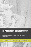 La Philosophie dans le boudoir: Dialogues destin?s ? l'?ducation des jeunes demoiselles