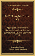 La Philosophie Divine V2: Appliquee Aux Lumieres Naturelle, Magique, Astrale, Surnaturelle, Celeste Et Divine (1793)