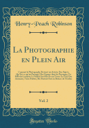 La Photographie En Plein Air, Vol. 2: Commet Le Photographe Devient Un Artiste; Des Sujets; Qu'est-Ce Qu'un Paysage? Des Figures Dans Les Paysagen; Un Effet de Lumiere; Le Soleil; Sur Mer Et Sur Terre; Le Ciel; Des Animaux; Vieux Habits; Du Portrait Fait