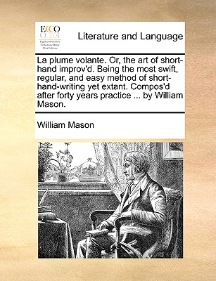 La Plume Volante. Or, the Art of Short-Hand Improv'd. Being the Most Swift, Regular, and Easy Method of Short-Hand-Writing Yet Extant. Compos'd After Forty Years Practice ... by William Mason. - Mason, William