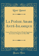 La Posie Arabe Ant-Islamique: Leon d'Ouverture Faite  l'cole Suprieure Des Lettres d'Alger Le 12 Mai 1880 (Classic Reprint)