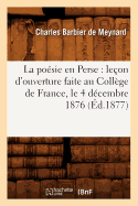 La Po?sie En Perse: Le?on d'Ouverture Faite Au Coll?ge de France, Le 4 D?cembre 1876 (?d.1877)