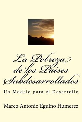 La Pobreza de los Pases Subdesarrollados: Un modelo para el Desarrollo - Eguino, Marco Antonio