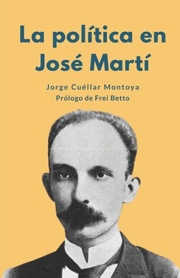 La pol?tica en Jos? Mart? - Betto, Frei (Preface by), and Cu?llar Montoya, Jorge